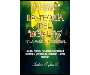 Desbloquea Tu Poder: La Teoría del 'Déjalos' y la Maestría Personal: Una Guía Profunda para Transformar tu Vida a Través de la Aceptación, la Autonomía y la Acción Consciente.