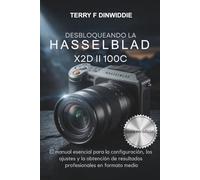DESBLOQUEANDO LA HASSELBLAD X2D II 100C: El manual esencial para la configuración, los ajustes y la obtención de resultados profesionales en formato medio