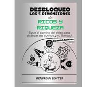 DESBLOQUEO LAS 5 DIMENSIONES DE RIQUEZAS Y RIQUEZA: Sigue el camino del éxito para alcanzar tus sueños y tu libertad