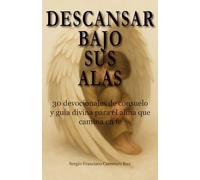 Descansar bajo Sus alas: 30 devocionales de consuelo y guía divina para el alma que camina en fe