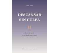 DESCANSAR SIN CULPA: El arte de parar en un mundo que no para