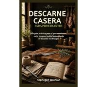 DESCARNE CASERA PARA PRINCIPIANTES: Una guía práctica para el procesamiento, corte y conservación humanitaria de la carne en el hogar.