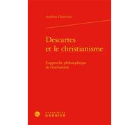 Descartes et le christianisme L'approche philosophique de l'eucharistie - Aurélien Chukurian - Classiques Garnier - relié - Etude
