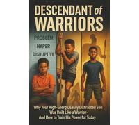 Descendant of Warriors: Why Your High-Energy, Easily Distracted Son Was Built Like a Warrior-And How to Train His Power for Today
