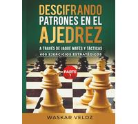 Descifrando Patrones en el Ajedrez a través de Jaque Mates y Tácticas- Parte 1: 600 Ejercicios Estratégicos