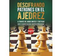 Descifrando Patrones en el Ajedrez a través de Jaque Mates y Tácticas- Parte 1: 600 Ejercicios Estratégicos