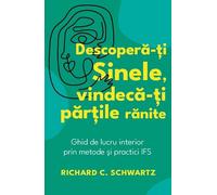 Descopera-ti sinele, vindeca-ti partile ranite - Richard C. Schwartz