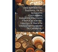DescripciÃ3n Del Elefante, De Su Alimento, Costumbres, Enemigos E Instinto Y ExplicaciÃ3n Del Uso Que Se Hace De Los Elefantes, Modo De Cazarlos...