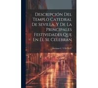 Descripción Del Templo Catedral De Sevilla, Y De La Principales Festividades Que En Él Se Celebran