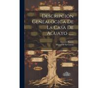 Descripcion Genealogica De La Casa De Aguayo ......