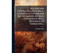 Descripcion Geografica, HistÃ3rica-estadÃ-stica Ã Itineraria Que Acompaña Al Mapa Geografico De La Provincia De Tarragona...