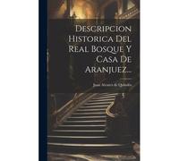 Descripcion Historica Del Real Bosque Y Casa De Aranjuez...