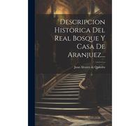 Descripcion Historica Del Real Bosque Y Casa De Aranjuez...