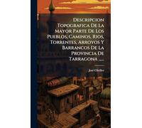 Descripcion Topografica De La Mayor Parte De Los Pueblos, Caminos, Rios, Torrentes, Arroyos Y Barrancos De La Provincia De Tarragona ......