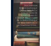 Description Bibliographique D'une Très Belle Collection De Livres Rares Et Curieux, Provenant De La Bibliothèque De M[Ademois]Elle La Comtesse D'yve..