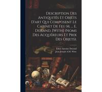 Description Des Antiquités Et Objets D'art Qui Composent Le Cabinet De Feu M. ... E. Durand. [With] (Noms Des Acquéreurs Et Prix Des Objets).