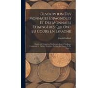 Description Des Monnaies Espagnoles Et Des Monnaies Étrangères Qui Ont Eu Cours En Espagne: Depuis Les Temps Les Plus Reculés Jusqu'à Nos Jours, Compo