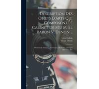 Description Des Objets D'arts Qui Composent Le Cabinet De Feu M. El Baron V. Denon ...