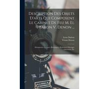 Description Des Objets D'arts Qui Composent Le Cabinet De Feu M. El Baron V. Denon ...: Monuments Antiques, Historiques, Modernes; Ouvrages Orientaux,