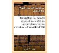 Description des oeuvres de peinture, sculpture, architecture, gravure, miniatures, dessins Et pastels exposées dans les salons de l'Hôtel-de-ville, du dimanche 17 mai au 26 juillet 1903 - Amis Des Art