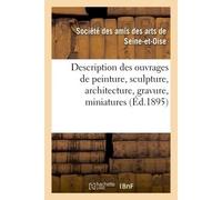 Description des ouvrages de peinture, sculpture, architecture, gravure, miniatures, dessins Et pastels exposés dans les salles du Musée de Versailles, du dimanche 30 juin 1895 - Amis Des Arts De Seine