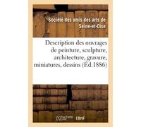 Description des ouvrages de peinture, sculpture, architecture, gravure, miniatures, dessins Et pastels exposés dans les salles du Musée de Versailles, le dimanche 11 juillet 1886 - Amis Des Arts De Se