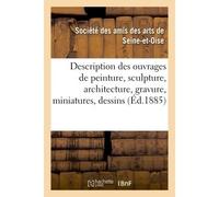Description des ouvrages de peinture, sculpture, architecture, gravure, miniatures, dessins et Pastels exposés dans les salles du Musée de Versailles, le dimanche 19 juillet 1885 - Amis Des Arts De Se
