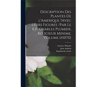 Description des plantes de lAmerique avec leurs figures par le R.P. Charles Plumier religieux minime. Volume 1070 - Imprimerie royale. - Creative Media Pa Imprimerie royale.Imprimerie royale. (Auteur)