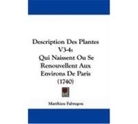 Description Des Plantes V3-4: Qui Naissent Ou Se Renouvellent Aux Environs de Paris (1740) Fabregou, Matthieu (Auteur)