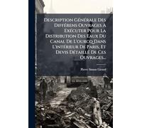 Description GÃ(c)nÃ(c)rale Des DiffÃ(c)rens Ouvrages Ã ExÃ(c)cuter Pour La Distribution Des Eaux Du Canal De L'ourcq Dans L'intÃ(c)rieur De Paris, Et Devis DÃ(c)taillÃ(c) De Ces Ouvrages...