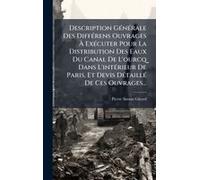 Description Gã(C)Nã(C)Rale Des Diffã(C)Rens Ouvrages Ã Exã(C)Cuter Pour La Distribution Des Eaux Du Canal De L'ourcq Dans L'intã(C)Rieur De Paris, Et Devis Dã(C)Taillã(C) De Ces Ouvrages...