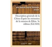 Description générale de la Chine rédigée d'après les mémoires de la mission de Pékin. 3e édition Jean Baptiste Gabriel Alexandre Grosier (Auteur)