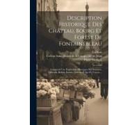 Description Historique Des Château, Bourg Et Forest De Fontainebleau: Contenant Une Explication Historique Des Peintures, Tableaux, Reliefs, Statuës,