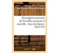 Description sommaire de Versailles ancienne et nouvelle . Avec des figures. (Éd.1703) Jean-François Félibien Des Avaux (Auteur)