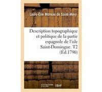 Description topographique et politique de la partie espagnole de l'isle Saint-Domingue. T2 (Éd.1796) Médéric Louis-Élie Moreau de Saint-Méry (Auteur)