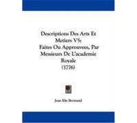 Descriptions Des Arts Et Metiers V5: Faites Ou Approuvees, Par Messieurs de L'Academie Royale (1776) Bertrand, Jean Elie (Auteur)