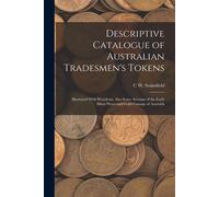Descriptive Catalogue Of Australian Tradesmen's Tokens: Illustrated With Woodcuts, Also Some Account Of The Early Silver Pieces And Gold Coinage Of Au