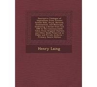 Descriptive Catalogue of Impressions from Ancient Scotish Seals, Royal, Baronial, Ecclesiastical, and Municipal, Embracing a Period from A.D. 1094 to ... Preserved in Public and Private Archives -