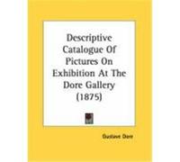 Descriptive Catalogue of Pictures on Exhibition at the Dore Gallery (1875) Dore, Gustave (Auteur)