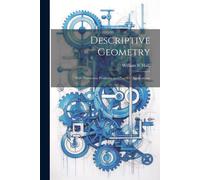 Descriptive Geometry; With Numerous Problems And Practical Applications