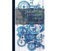 Descriptive Geometry; With Numerous Problems And Practical Applications