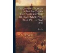 Descriptive Travels In The Southern And Eastern Parts Of Spain & Balearic Isles, In The Year 1809