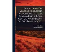 Descrizione Del Viaggio Di Adriano Vi. Pont. Mass. Dalla Spagna Fino A Roma Con Gli Avvenimenti Del Suo Pontificato...