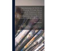 Descrizione Di Tutte Le Pubbliche Pitture Della Città Di Venezia E Isole Circonvicine, O Sia Rinnovazione Delle Ricche Minere Di Marco Boschini
