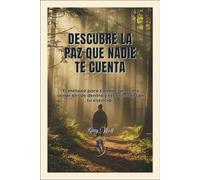 Descubre la Paz que nadie te cuenta.: Transforma tu mente, calma tu corazón y despierta tu verdadero bienestar.