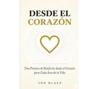 DESDE EL CORAZÓN: Una Práctica de Bendición desde el Corazón para Cada Área de tu Vida