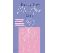 Desde Hoy Me Amo Más: 100 Lecciones para Reencontrarte y Volver a Amarte
