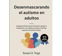 Desenmascarando el autismo en adultos: Una guía práctica para reconocer, apoyar y empoderar a los adultos autistas mientras superan las luchas ocultas