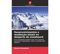 Desenvolvimentos e mudanças atuais no desporto de snowboard: Uma investigação qualitativa que, com a ajuda de entrevistas a especialistas, mostra a evolução deste desporto