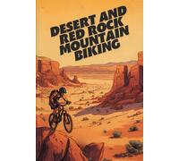Desert And Red Rock Mountain Biking: Epic Trails, Technical Rides, And Adventure In The World’s Most Striking Landscapes